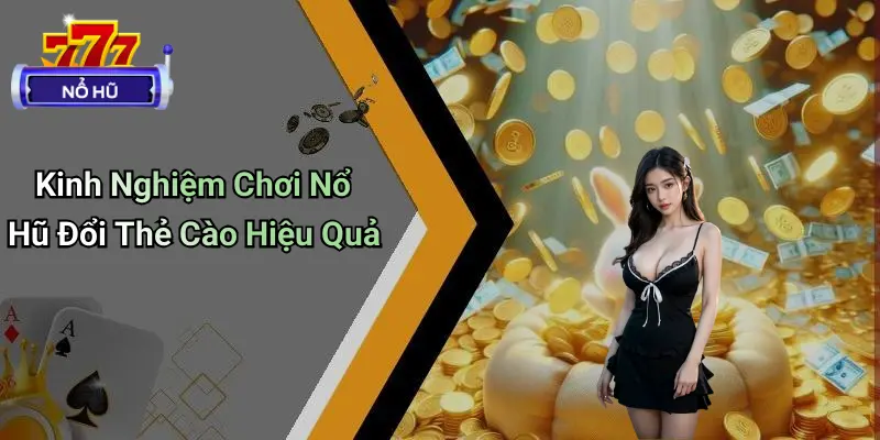 Nổ Hũ Đổi Thẻ Cào: Chơi Là Nhận Thưởng, Rút Nạp Tức Thì 4 Nổ Hũ Đổi Thẻ Cào