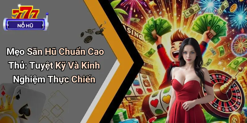 Mẹo Săn Hũ Chuẩn Cao Thủ: Bí Quyết Nổ Hũ Đỉnh Từ Pro Game 3 mẹo săn hũ chuẩn cao thủ