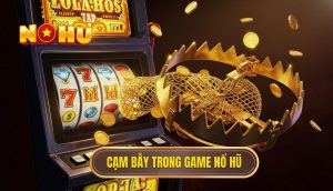 Cạm bẫy trong game nổ hũ