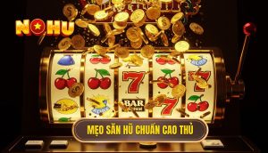 Mẹo săn hũ chuẩn cao thủ