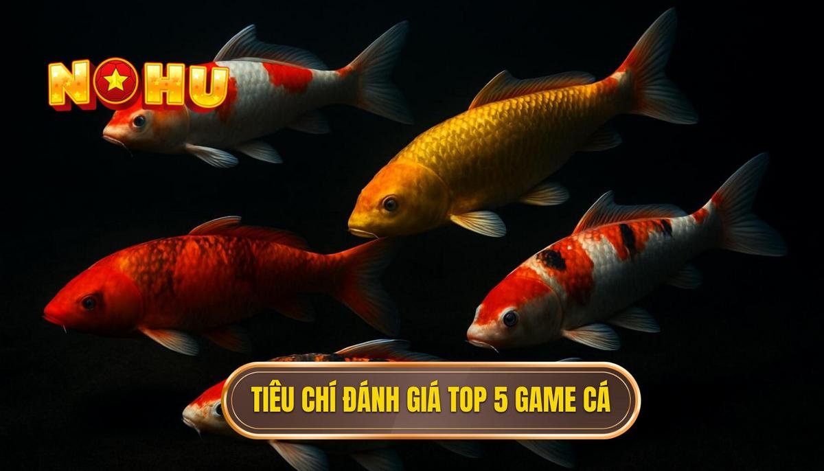 Tiêu Chí Đánh Giá Top 5 Game Bắn Cá Nổ Hũ Hàng Đầu