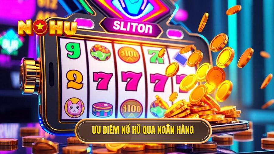 Ưu điểm nổ hũ qua ngân hàng