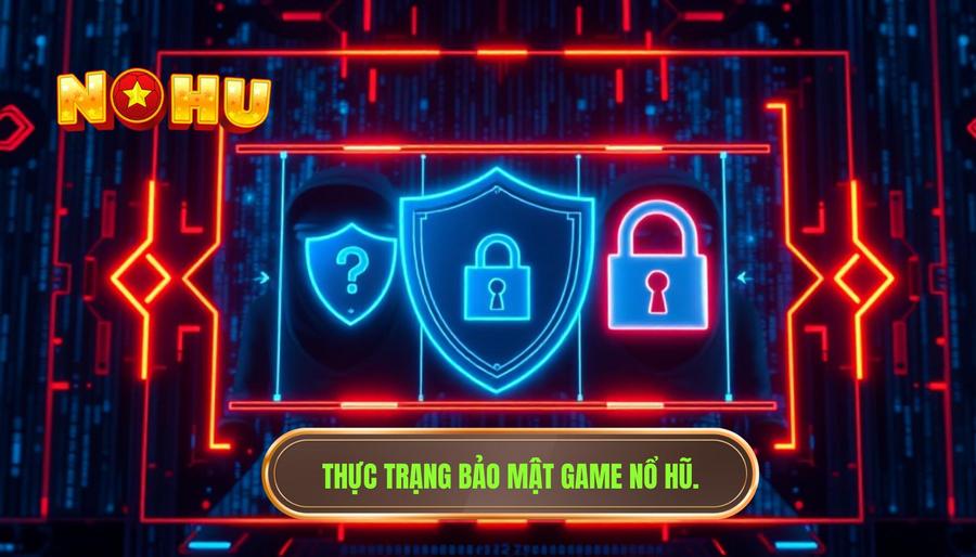 Thực trạng vấn đề bảo mật trong game nổ hũ hiện nay